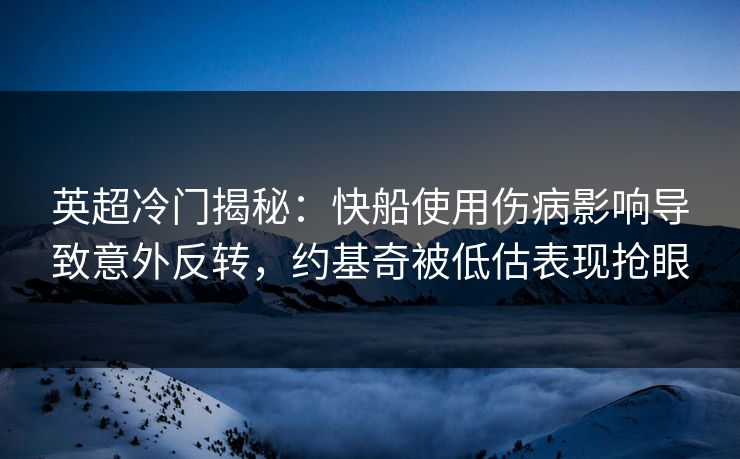 英超冷门揭秘:快船使用伤病影响导致意外反转,约基奇被低估表现抢眼 英超冷门揭秘:快船使用伤病影响导致意外反转,约基奇被低估表现抢眼