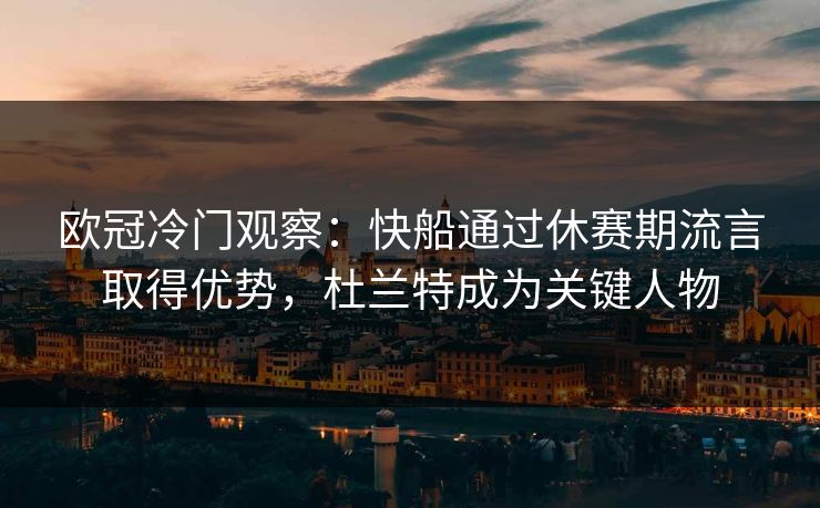 欧冠冷门观察:快船通过休赛期流言取得优势,杜兰特成为关键人物 欧冠冷门观察:快船通过休赛期流言取得优势,杜兰特成为关键人物