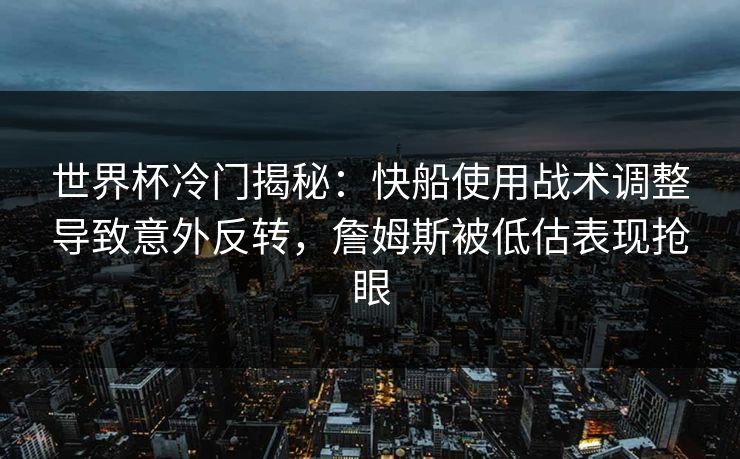 世界杯冷门揭秘:快船使用战术调整导致意外反转,詹姆斯被低估表现抢眼 世界杯冷门揭秘:快船使用战术调整导致意外反转,詹姆斯被低估表现抢眼