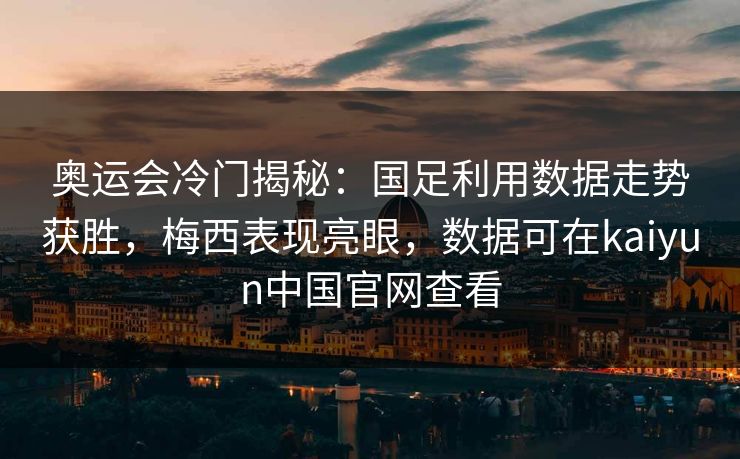 奥运会冷门揭秘:国足利用数据走势获胜,梅西表现亮眼,数据可在kaiyun中国官网查看 奥运会冷门揭秘:国足利用数据走势获胜,梅西表现亮眼,数据可在kaiyun中国官网查看