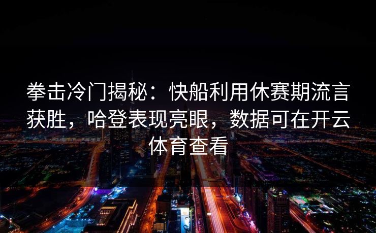 拳击冷门揭秘：快船利用休赛期流言获胜，哈登表现亮眼，数据可在开云体育查看