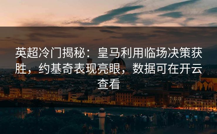 英超冷门揭秘：皇马利用临场决策获胜，约基奇表现亮眼，数据可在开云查看