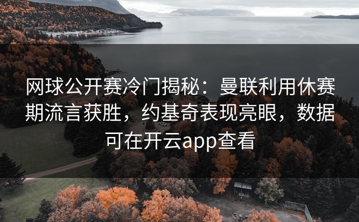 网球公开赛冷门揭秘：曼联利用休赛期流言获胜，约基奇表现亮眼，数据可在开云app查看