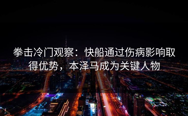 拳击冷门观察：快船通过伤病影响取得优势，本泽马成为关键人物