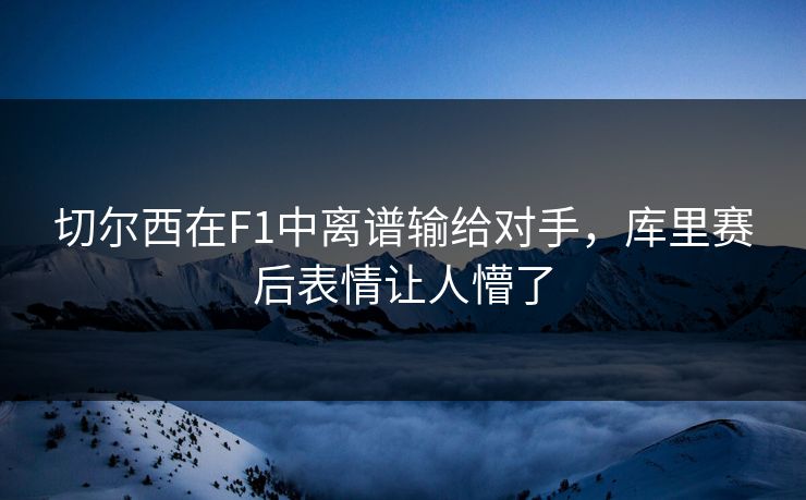 切尔西在F1中离谱输给对手,库里赛后表情让人懵了 切尔西在F1中离谱输给对手,库里赛后表情让人懵了