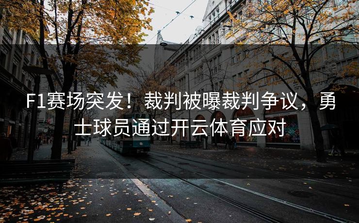 F1赛场突发！裁判被曝裁判争议，勇士球员通过开云体育应对