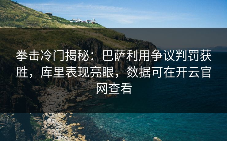 拳击冷门揭秘：巴萨利用争议判罚获胜，库里表现亮眼，数据可在开云官网查看