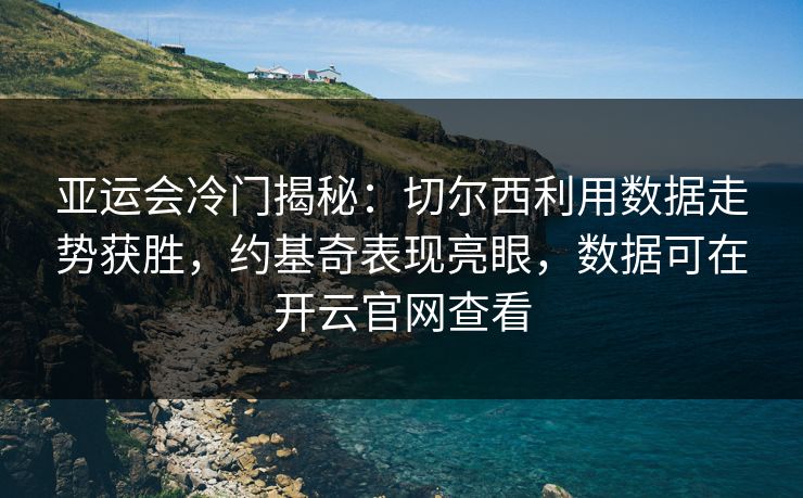 亚运会冷门揭秘:切尔西利用数据走势获胜,约基奇表现亮眼,数据可在开云官网查看