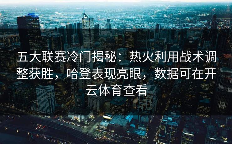 五大联赛冷门揭秘:热火利用战术调整获胜,哈登表现亮眼,数据可在开云体育查看
