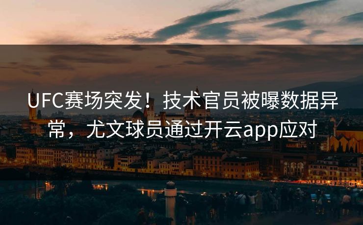 UFC赛场突发！技术官员被曝数据异常，尤文球员通过开云app应对