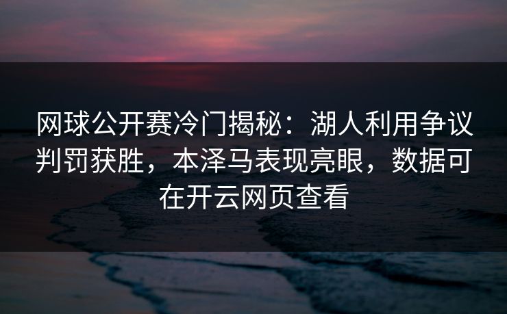 网球公开赛冷门揭秘：湖人利用争议判罚获胜，本泽马表现亮眼，数据可在开云网页查看