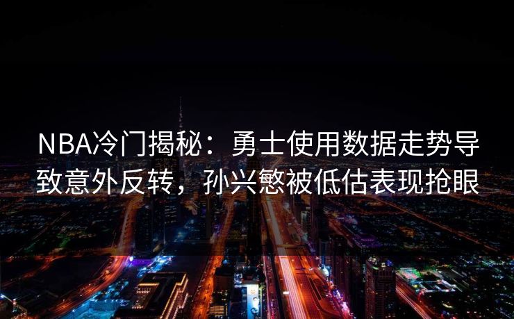 NBA冷门揭秘:勇士使用数据走势导致意外反转,孙兴慜被低估表现抢眼 NBA冷门揭秘:勇士使用数据走势导致意外反转,孙兴慜被低估表现抢眼