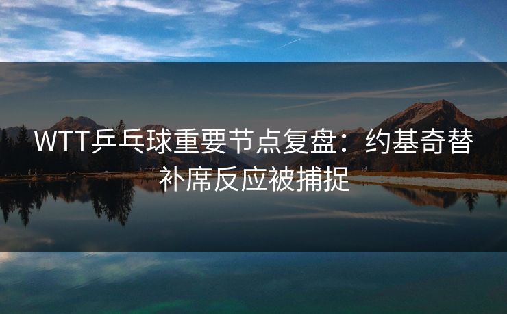 WTT乒乓球重要节点复盘：约基奇替补席反应被捕捉