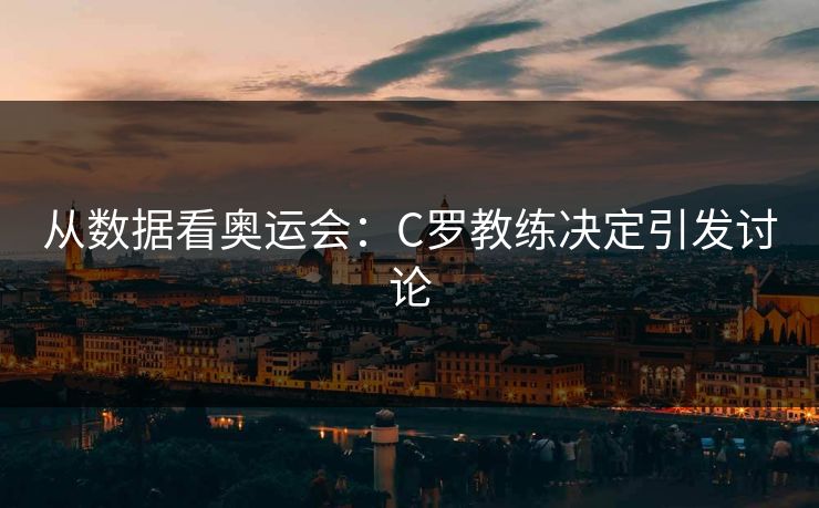 从数据看奥运会：C罗教练决定引发讨论